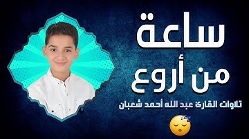 ساعة من تلاوات عبدالله أحمد شعبان قبل النوم تهدي الأعصاب وتريح القلب 😴❤️ بصوت وكأنها من السماء 💙🎙️