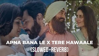 Apna Bana Le x Tere Hawaale || Slowed & Reverbed ||