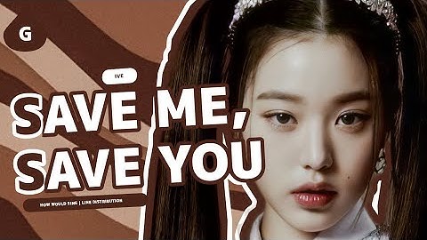 How would Ive sing Save Me Save You by WJSN | Line Distribution + FMV