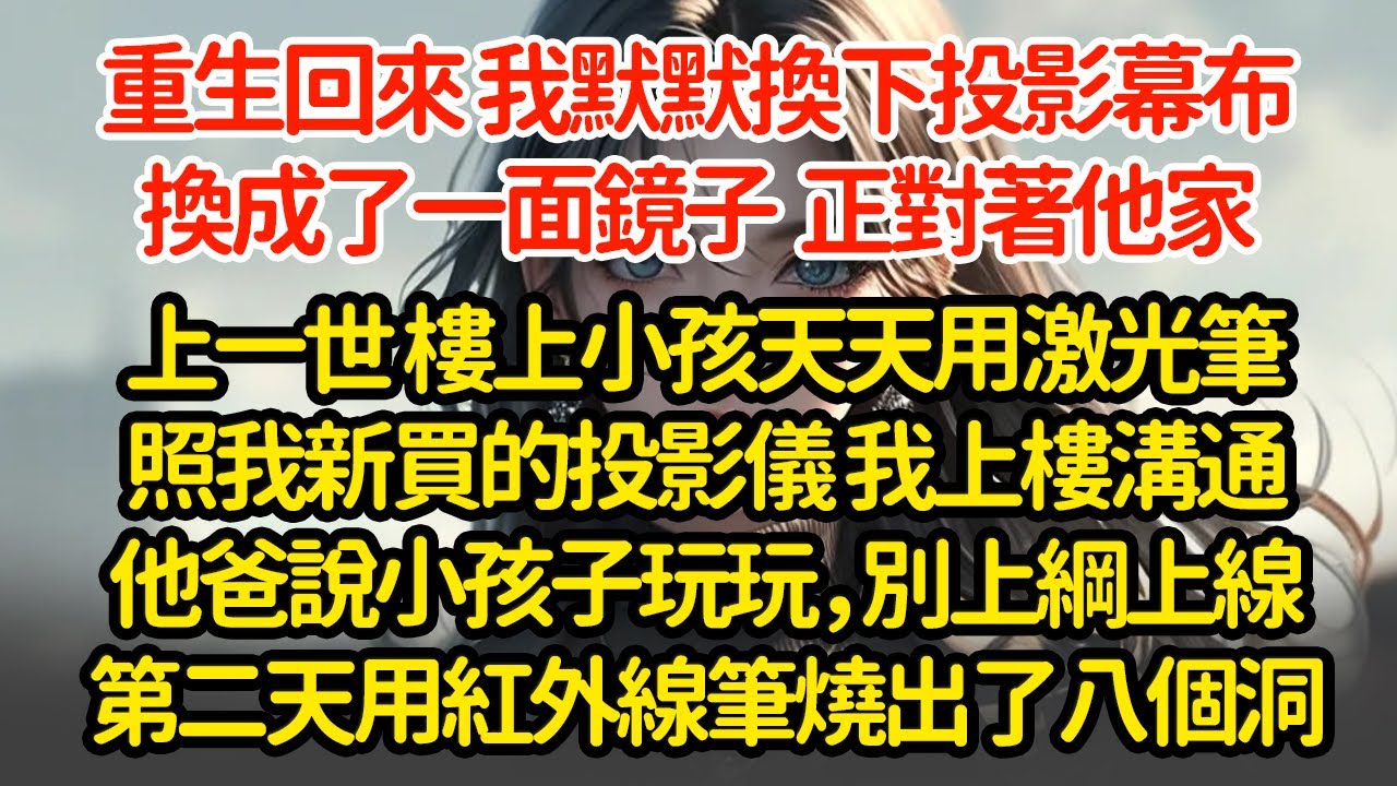 重生回來 我默默換下投影幕布換成了一面鏡子  正對著他家上一世 樓上小孩天天用激光筆照我新買的投影儀 我上樓溝通他爸說小孩子玩玩，別上綱上線第二天用紅外線筆燒八個洞#小說#推文#新題材#爽文#復仇