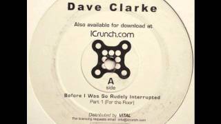 Dave Clarke - Before I Was So Rudely Interrupted (Part 1 - For The Floor)