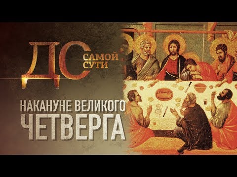 ДО САМОЙ СУТИ. НАКАНУНЕ ВЕЛИКОГО ЧЕТВЕРГА