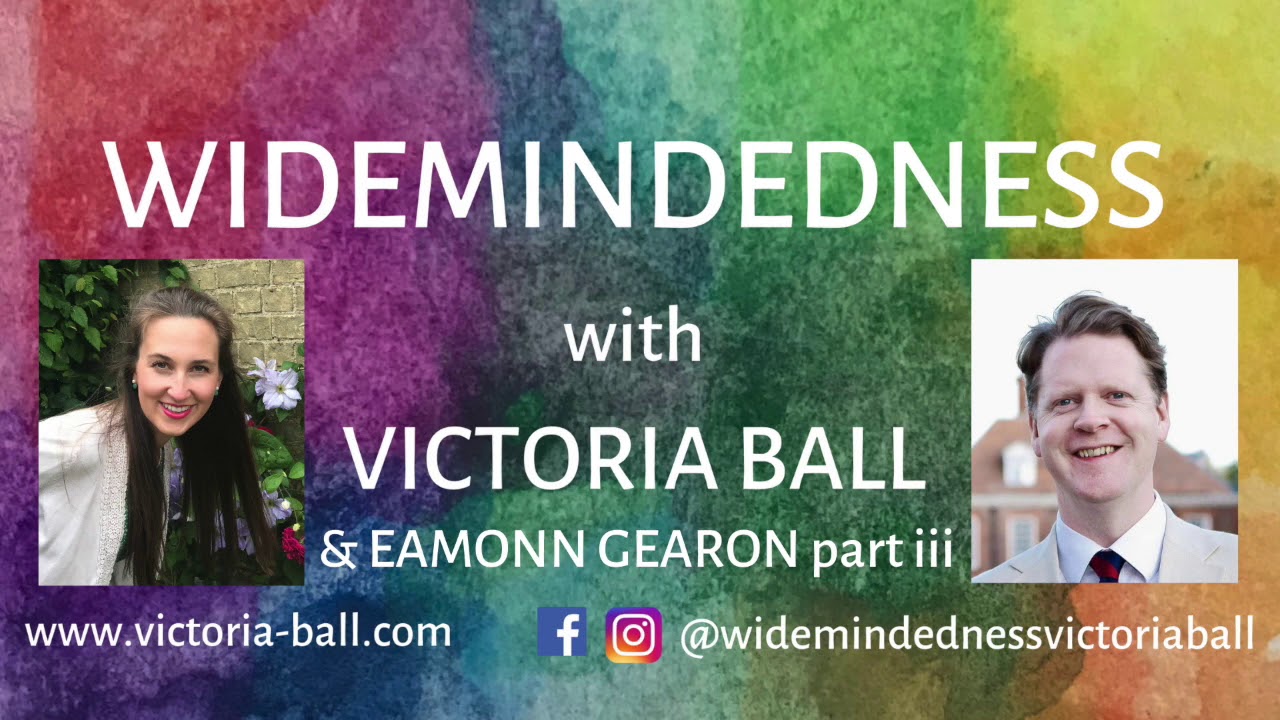 Widemindedness with Victoria Ball: Eamonn Gearon part iii