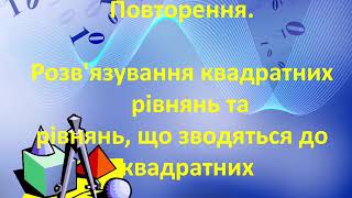 Повторення. Розв&#39;язування квадратних рівнянь та рівнянь, що зводяться до квадратних