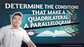 DETERMINE THE CONDITIONS THAT MAKE A QUADRILATERAL A PARALLELOGRAM