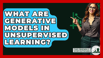 What Are Generative Models In Unsupervised Learning? - The Friendly Statistician
