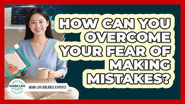 How Can You Overcome Your Fear Of Making Mistakes? - Work Life Balance Experts