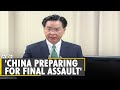Taiwan FM says China seems to be preparing for 'final military assault' | Taiwan-China Standoff
