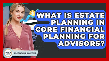 What Is Estate Planning In Core Financial Planning For Advisors? - Wealth Advisor Success Hub