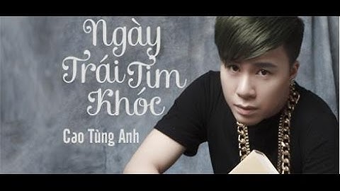 Ngày Trái Tim Khóc - Cao Tùng Anh
