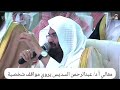 الشيخ عبدالرحمن السديس يروي مواقف شخصية مع الشيخ عبدالعزيز بن صالح رحمه الله تجلت فيها أخلاق سماحته 