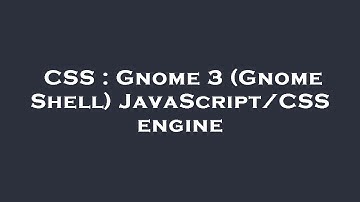 CSS : Gnome 3 (Gnome Shell) JavaScript/CSS engine