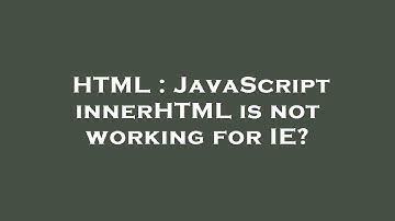 HTML : JavaScript innerHTML is not working for IE?