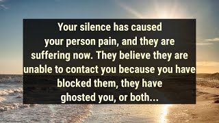 Your silence has caused your person pain, and they are suffering now. They believe they are...