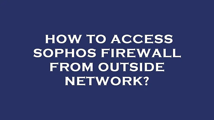How to access sophos firewall from outside network?