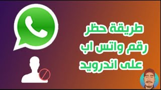 طريقة حظر أرقام واتساب الجديده حظر واتساب على الأندرويد