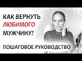 Как ВЕРНУТЬ любимого МУЖЧИНУ. Пошаговая стратегия