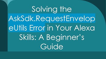 Solving the AskSdk.RequestEnvelopeUtils Error in Your Alexa Skills: A Beginner’s Guide