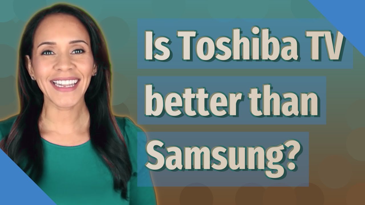Is Toshiba TV better than Samsung? YouTube