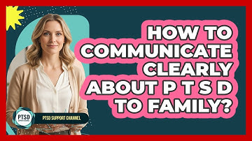 How To Communicate Clearly About PTSD To Family?