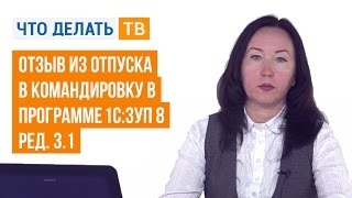 Отзыв из отпуска в командировку в программе «1С:ЗУП 8» (ред. 3.1) Отзыв из отпуска в командировку в программе «1С:ЗУП 8» (ред. 3.1)