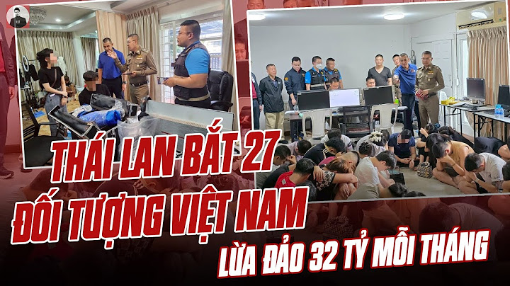 CẢNH SÁT THÁI LAN BẮT 27 ĐỐI TƯỢNG VIỆT NAM LỪA ĐẢO 32 TỶ MỖI THÁNG: XẤU CẢ HÌNH ẢNH ĐẤT NƯỚC