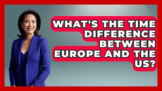 What's The Time Difference Between Europe And The US? - Europe Travel Pros