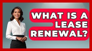 What Is A Lease Renewal? - Home Investing Experts