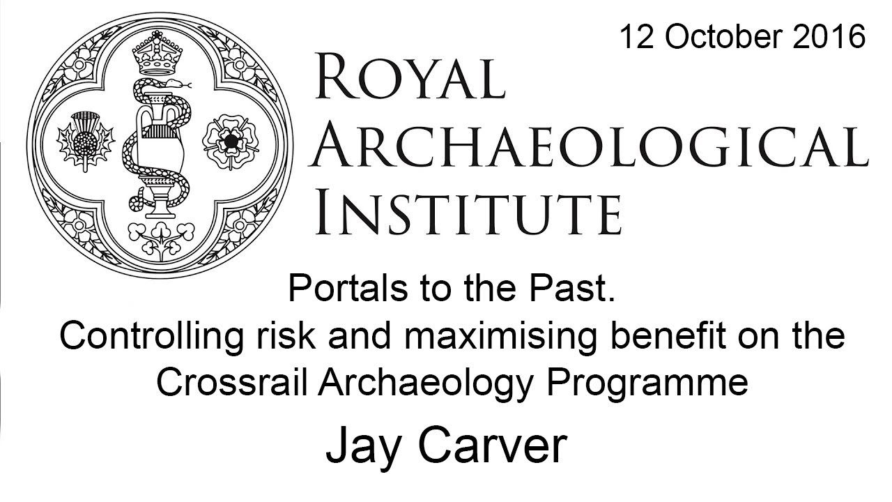 Controlling Risk and Maximising Benefit on the Crossrail Archaeology Programme - Jay Carver