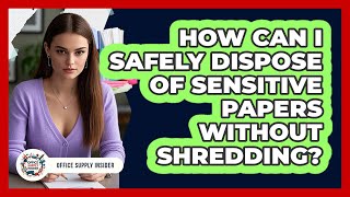 How Can I Safely Dispose Of Sensitive Papers Without Shredding?