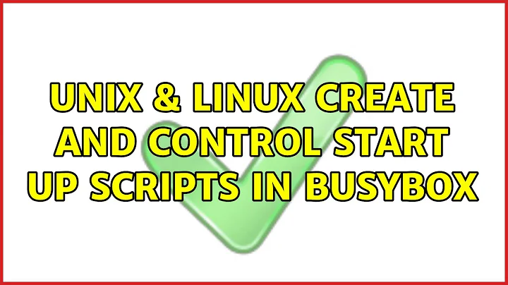 Unix & Linux: Create and control start up scripts in BusyBox (2 Solutions!!)