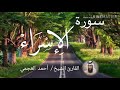 سورة الإسراء الشيخ أحمد العجمي Sourat Al Isra Sheikh Ahmed Al Ajami 