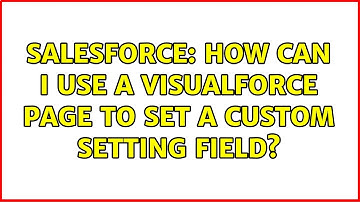 Salesforce: How can I use a VisualForce page to set a custom setting field? (2 Solutions!!)