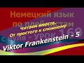 Немецкий язык по плейлистам с нуля.Ур.169 Viktor Frankenstein-5.Читаем вместе.От простого к сложному