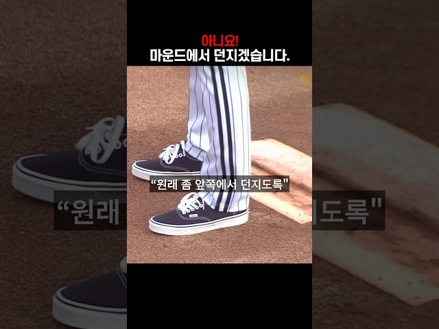 "아니요! 마운드에서 던지겠습니다."