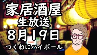 家居酒屋生放送【つくねにハイボール】8月19日