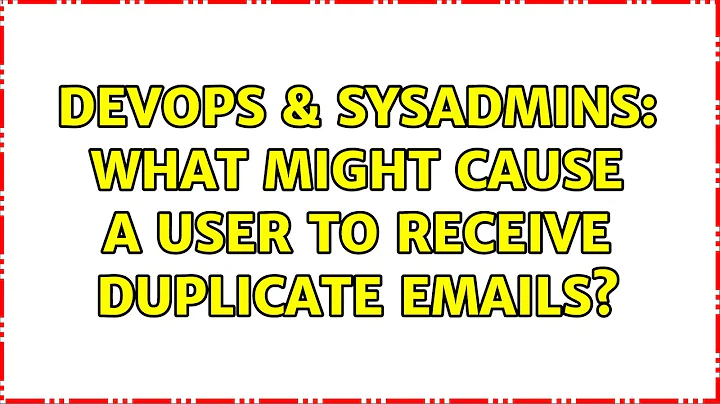 DevOps & SysAdmins: What might cause a user to receive duplicate emails? (2 Solutions!!)