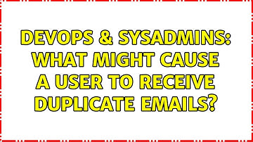 DevOps & SysAdmins: What might cause a user to receive duplicate emails? (2 Solutions!!)