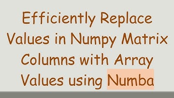 Efficiently Replace Values in Numpy Matrix Columns with Array Values using Numba