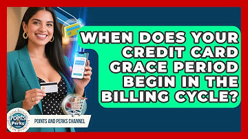 When Does Your Credit Card Grace Period Begin In The Billing Cycle? - Points and Perks Channel