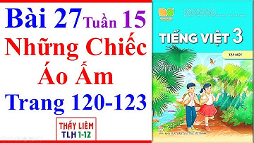 Tiếng Việt Lớp 3 Bài 27 Tuần 15 | Những Chiếc Áo Ấm | Trang 120 - 123 | Kết Nối Tri Thức