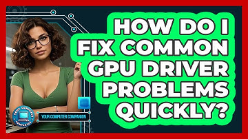 How Do I Fix Common GPU Driver Problems Quickly? - Your Computer Companion