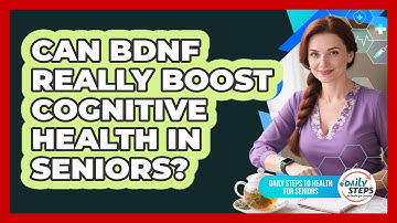 Can BDNF Really Boost Cognitive Health In Seniors? - Daily Steps to Health For Seniors