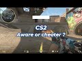 CS2 - Aware or cheater ?