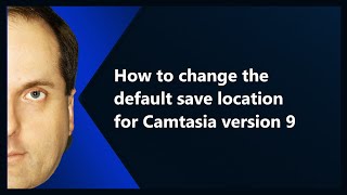 How to change the default save location for Camtasia version 9