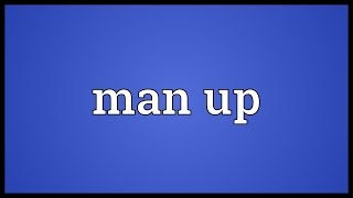 Man up Meaning