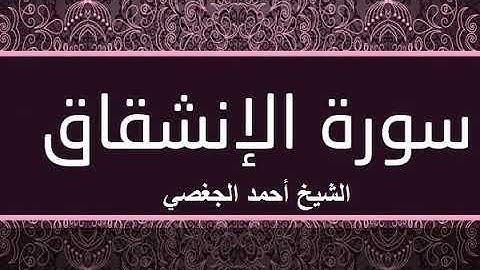 سورة الانشقاق بصوت القارئ الشيخ أحمد الجغصي