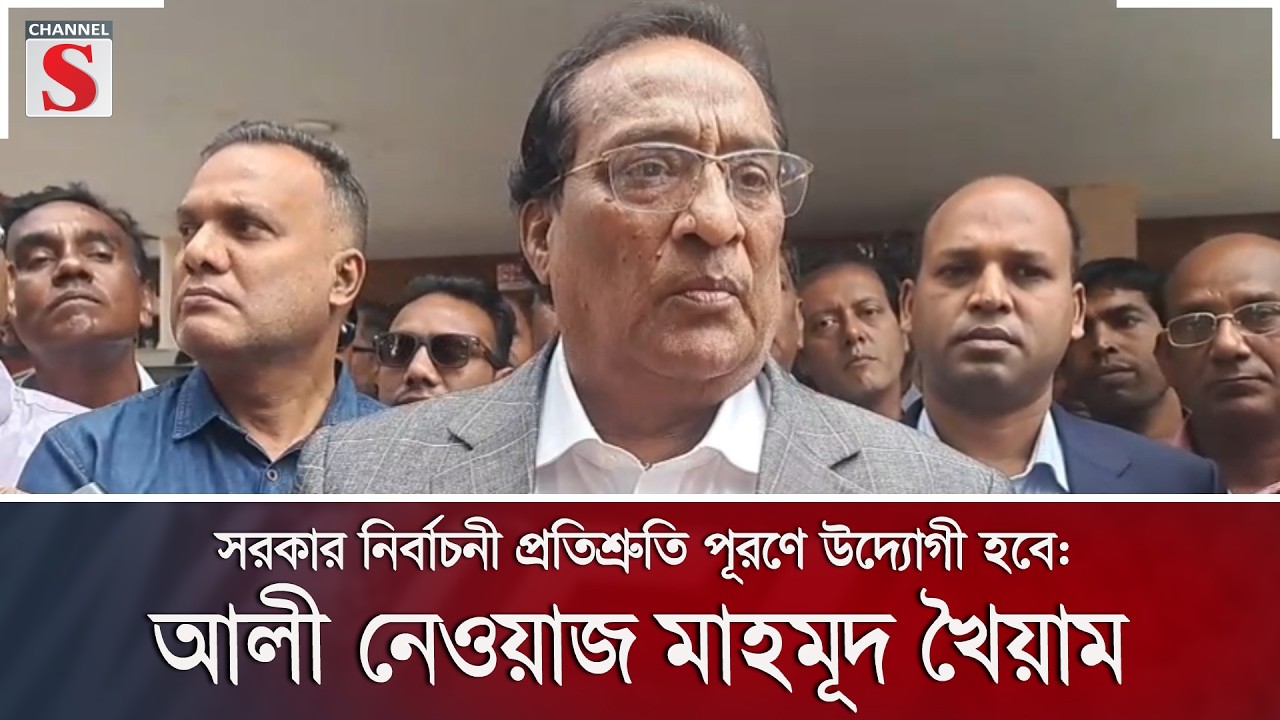 সরকার নির্বাচনী প্রতিশ্রুতি পূরণে উদ্যোগী হবে: আলী নেওয়াজ মাহমূদ খৈয়াম | Channel S News