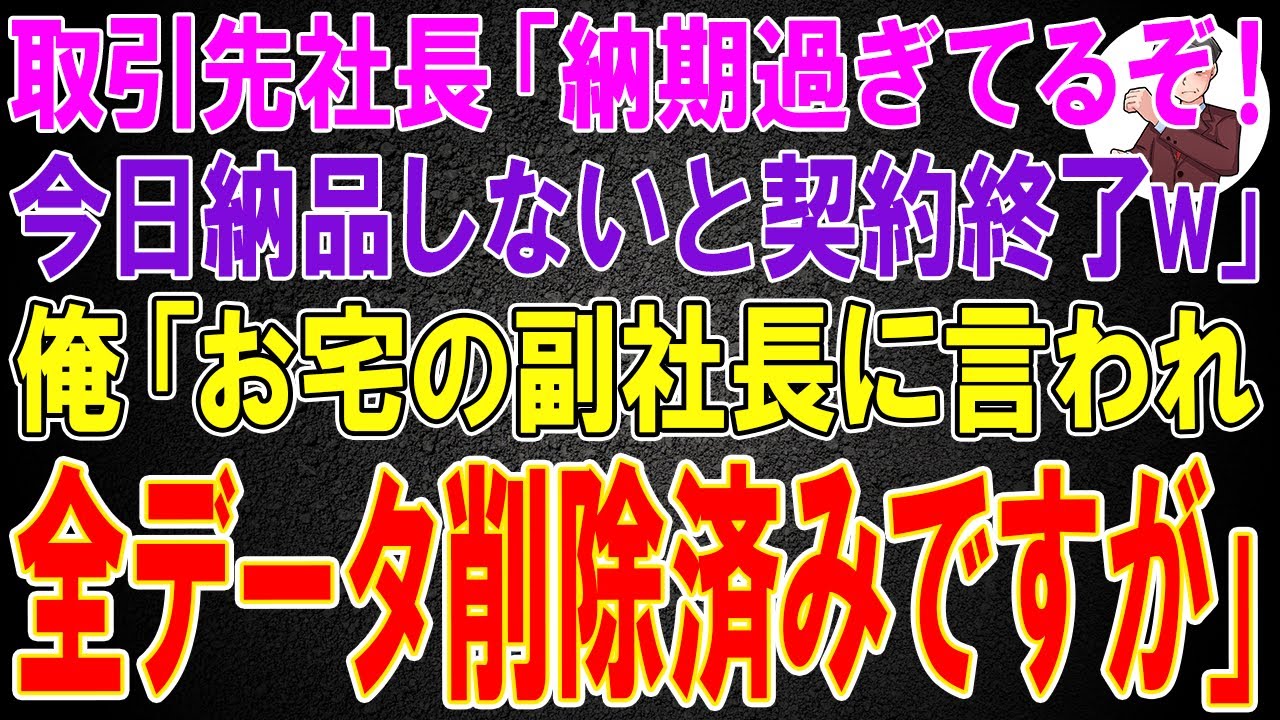 【スカッと】取引先社長「納期過ぎてるぞ！今日納品しないと契約終了w」俺「お宅の副社長に言われ全データ削除済みですが」