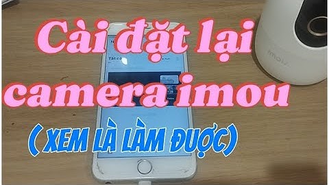 Cài đặt lại camera imou khi thay đổi nhà mạng hay thiết bị wifi - tên wifi -mật khẩu wifi